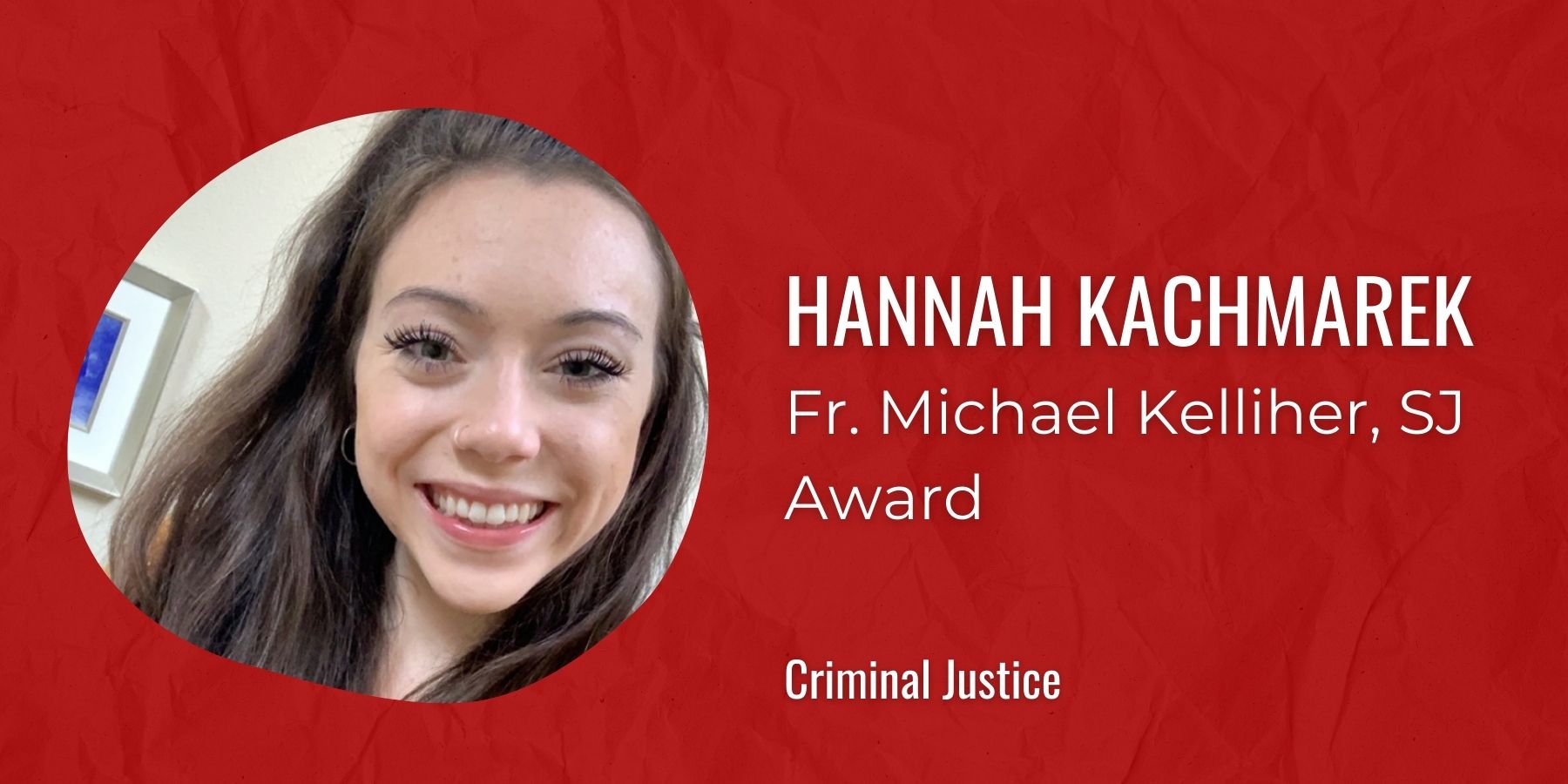 Image of Hannah Kachmarek with text: Fr. Michael Kelliher, SJ Award, Criminal Justice
