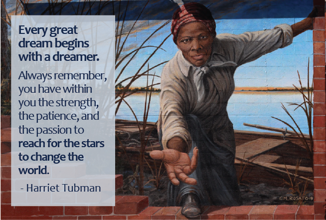 Every great bream begins with a dreamer. Always remember, you have within you the strength, the patience, and the passion to reach for the stars to change the world. -Harriet Tubman quote over mural of HT with outstretched hand