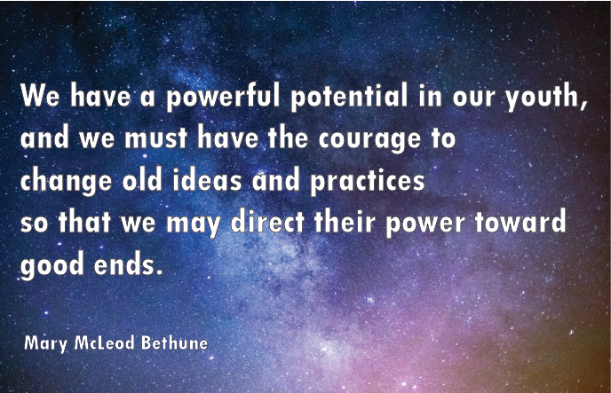 “We have a powerful potential in our youth, and we must have the courage to change old ideas and practices so that we may direct their power toward good ends.” -Mary McLeod Bethune quote with galaxy image background
