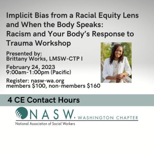 Implicit Bias from a Racial Equity Lens and When the Body Speaks: Racism and Your Body's Response to Trauma Workshop, presented by Brittany Works, February 24, 2023, 9 am-1pm. 4 CE Contact hours.