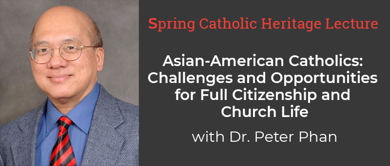 Left: Headshot of Dr. Phan; Right: TEXT: Spring Catholic Heritage Lecture Asian-American Catholics: Challenges and Opportunities for Full Citizenship and Church Life With Dr. Phan