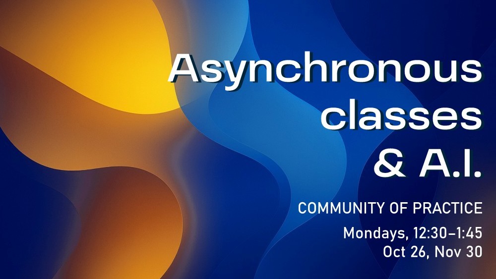 Asynchronous classes and AI community of practice, Mondays, 12:30-1:45, Oct 26, Nov 30