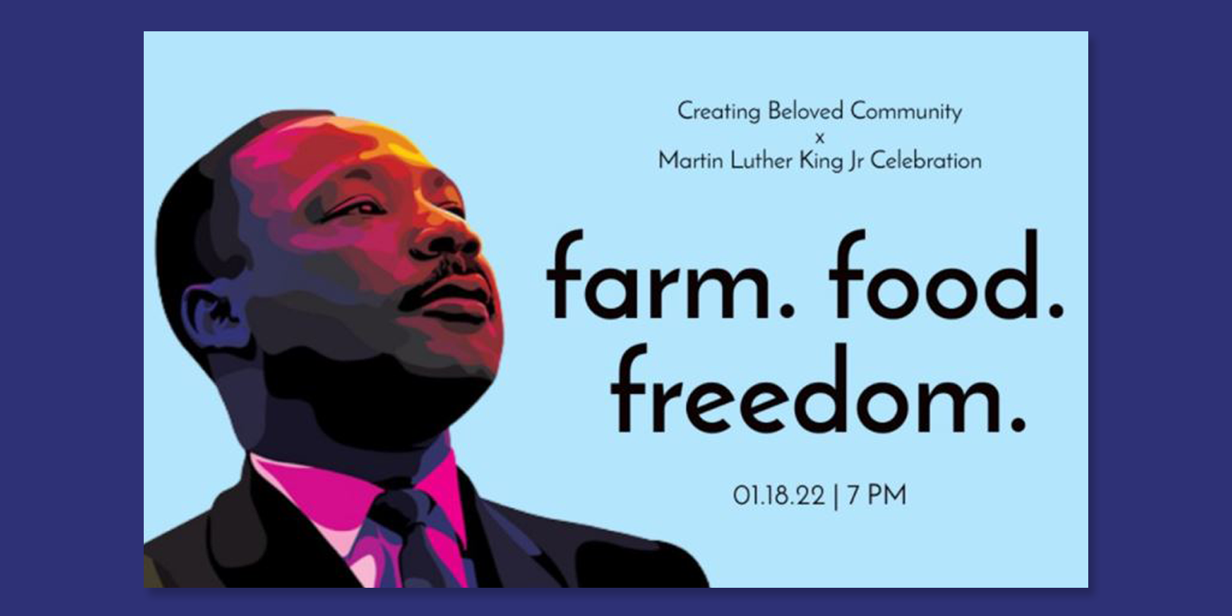 Graphic of Rev. Dr. Martin Luther King, Jr. Text on top reads: Creating Beloved Community, Martin Luther King, Jr. Celebration. Text in center reads: farm. food. freedom. Text at bottom reads: 01.18.22 7p.m.